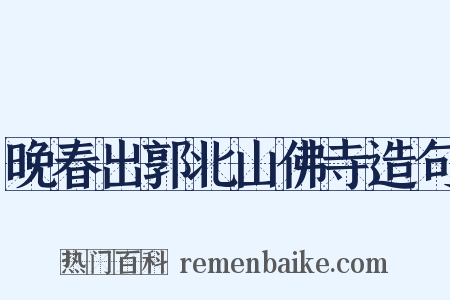 晚春出郭北山佛寺造句是什么意思的图片